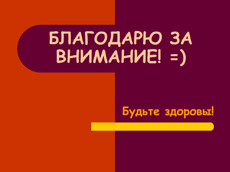 БЛАГОДАРЮ ЗА ВНИМАНИЕ! =) Будьте здоровы! БЛАГОДАРЮ ЗА ВНИМАНИЕ! =) Будьте здоровы!